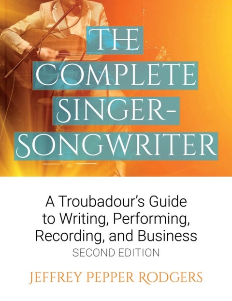 The Complete Singer-Songwriter - A Troubadour's Guide to Writing, Performing, Recording & Business