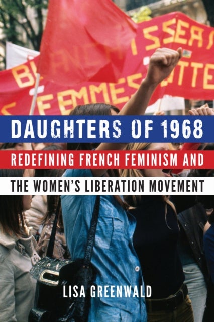 Daughters of 1968 - Redefining French Feminism and the Women's Liberation Movement