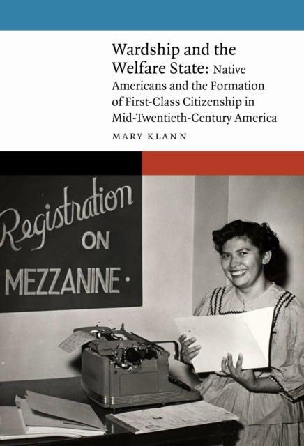 Wardship and the Welfare State - Native Americans and the Formation of First-Class Citizenship in Mid-Twentieth-Century America