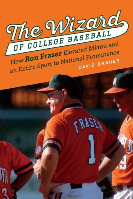 The Wizard of College Baseball - How Ron Fraser Elevated Miami and an Entire Sport to National Prominence