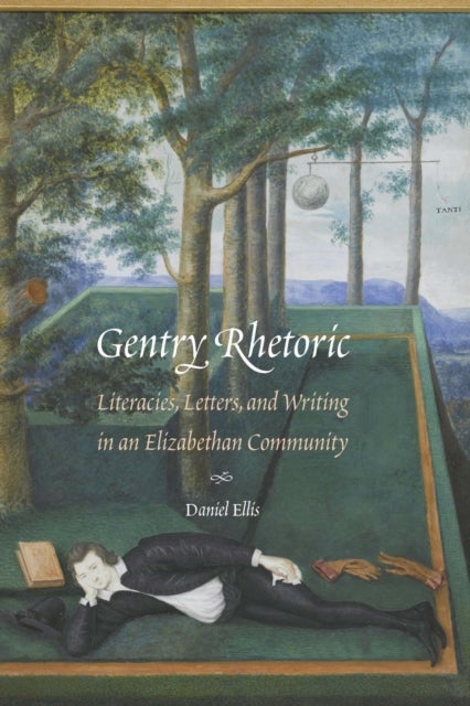Gentry Rhetoric - Literacies, Letters, and Writing in an Elizabethan Community