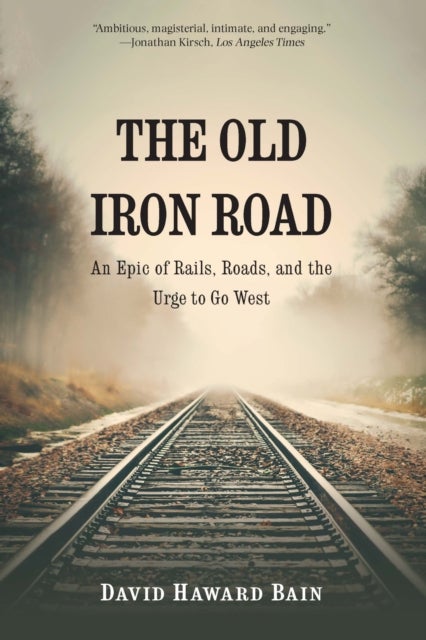 The Old Iron Road - An Epic of Rails, Roads, and the Urge to Go West