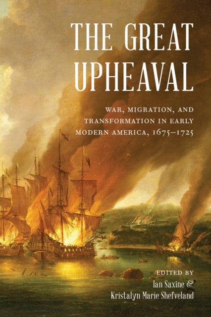 The Great Upheaval - War, Migration, and Transformation in Early Modern America, 1675–1725