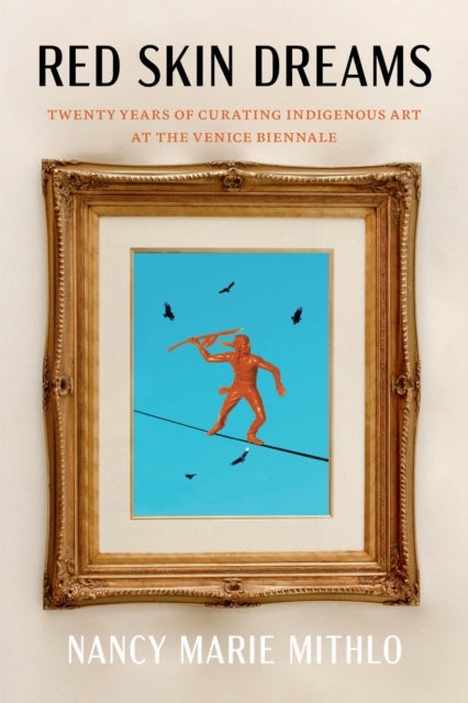 Red Skin Dreams - Twenty Years of Curating Indigenous Art at the Venice Biennale