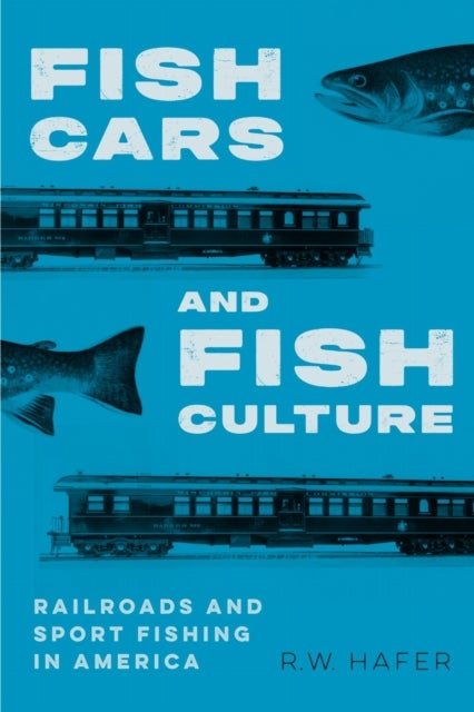 Fish Cars and Fish Culture - Railroads and Sport Fishing in America
