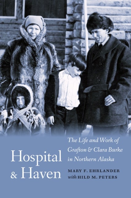 Hospital and Haven - The Life and Work of Grafton and Clara Burke in Northern Alaska