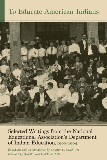 To Educate American Indians - Selected Writings from the National Educational Association's Department of Indian Education, 1900–1904