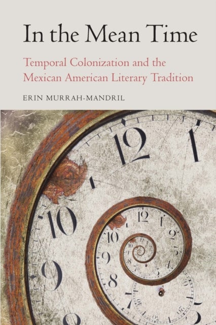 In the Mean Time - Temporal Colonization and the Mexican American Literary Tradition