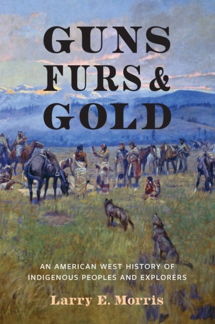 Guns, Furs, and Gold - An American West History of Indigenous Peoples and Explorers