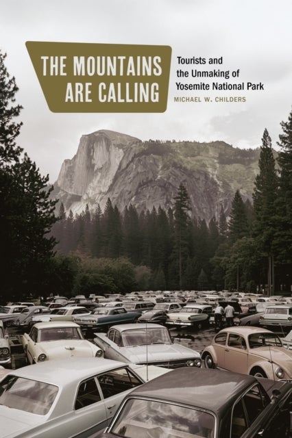 The Mountains Are Calling - Tourists and the Unmaking of Yosemite National Park