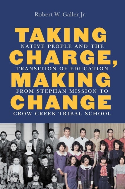 Taking Charge, Making Change - Native People and the Transition of Education from Stephan Mission to Crow Creek Tribal School