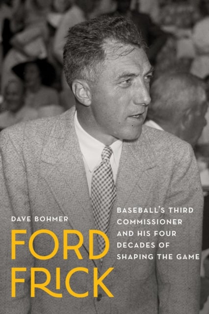 Ford Frick - Baseball's Third Commissioner and His Four Decades of Shaping the Game