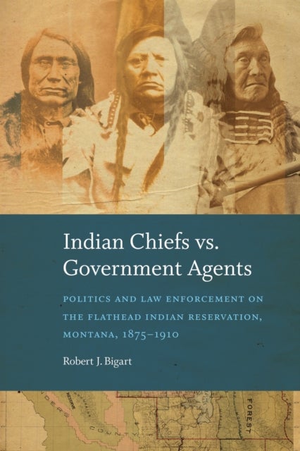 Indian Chiefs Vs. Government Agents - Politics and Law Enforcement on the Flathead Indian Reservation, Montana, 1875–1910