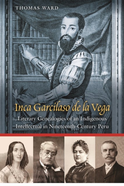 Inca Garcilaso De La Vega - Literary Genealogies of an Indigenous Intellectual in Nineteenth-Century Peru