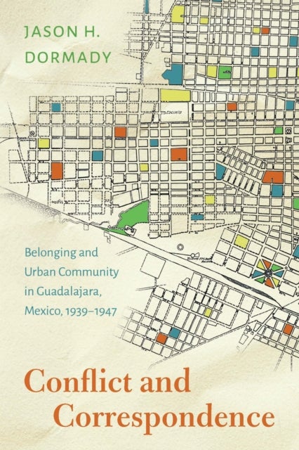 Conflict and Correspondence - Belonging and Urban Community in Guadalajara, Mexico, 1939–1947