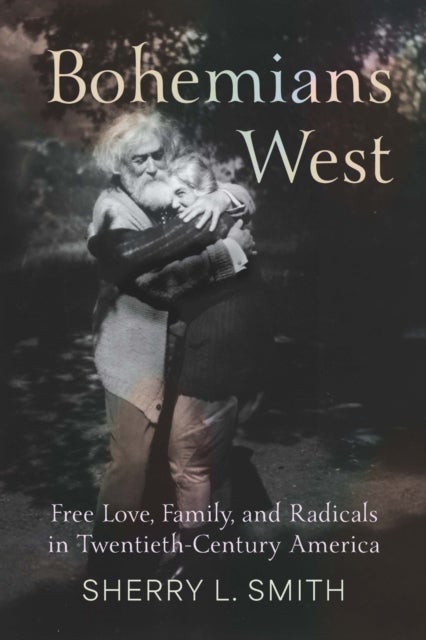 Bohemians West - Free Love, Family, and Radicals in Twentieth-Century America
