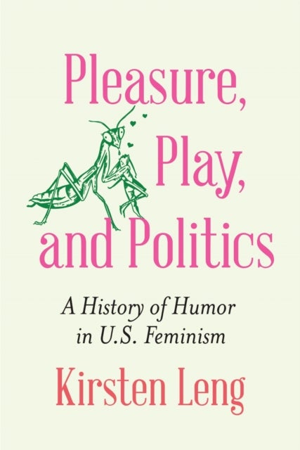 Pleasure, Play, and Politics - A History of Humor in U.S. Feminism