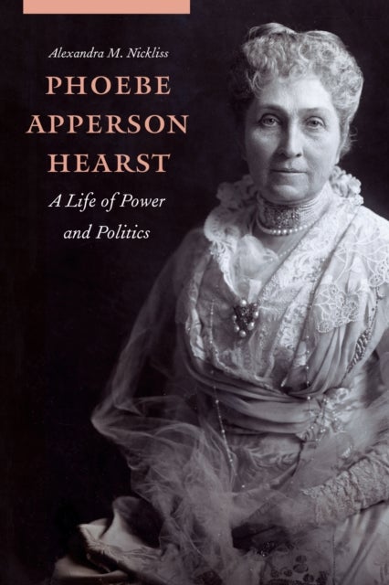 Phoebe Apperson Hearst - A Life of Power and Politics