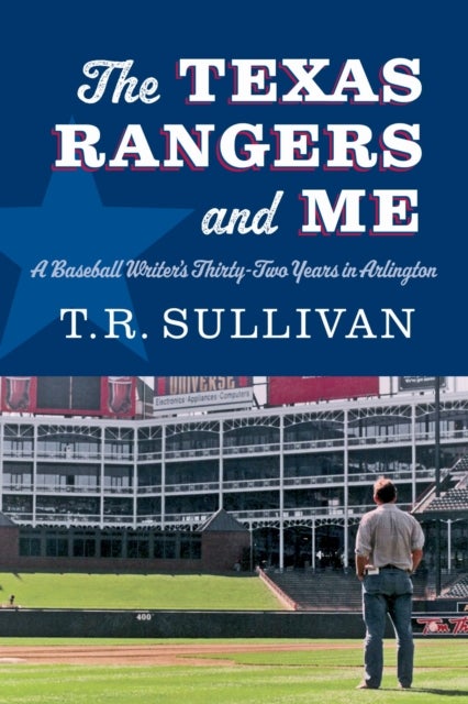 The Texas Rangers and Me - A Baseball Writer's Thirty-Two Years in Arlington