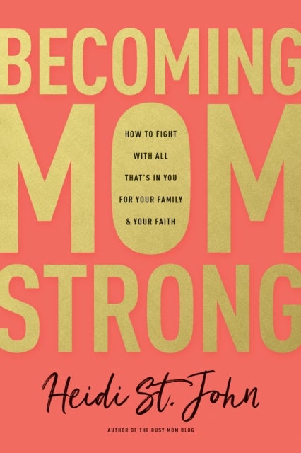 Becoming MomStrong - How to Fight with All That's in You for Your Family and Your Faith