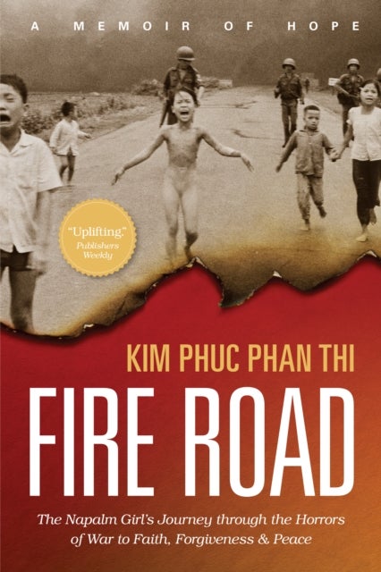 Fire Road - The Napalm Girl's Journey through the Horrors of War to Faith, Forgiveness, and Peace