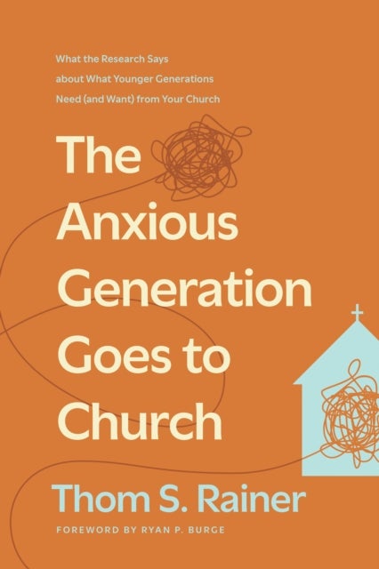 Anxious Generation Goes To Church, The - What the Research Says about What Younger Generations Need (and Want) from Your Church