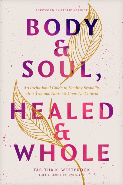 Body & Soul, Healed & Whole - An Invitational Guide to Healthy Sexuality After Trauma, Abuse, and Coercive Control