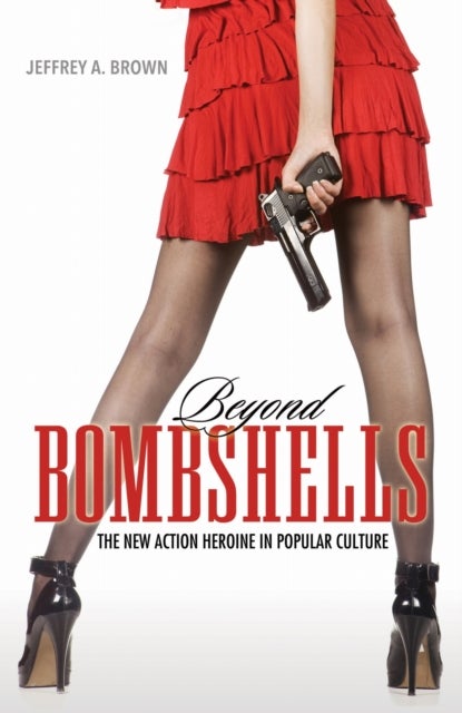 Beyond Bombshells - The New Action Heroine in Popular Culture