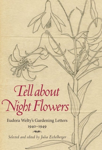 Tell About Night Flowers - Eudora Welty's Gardening Letters, 1940-1949