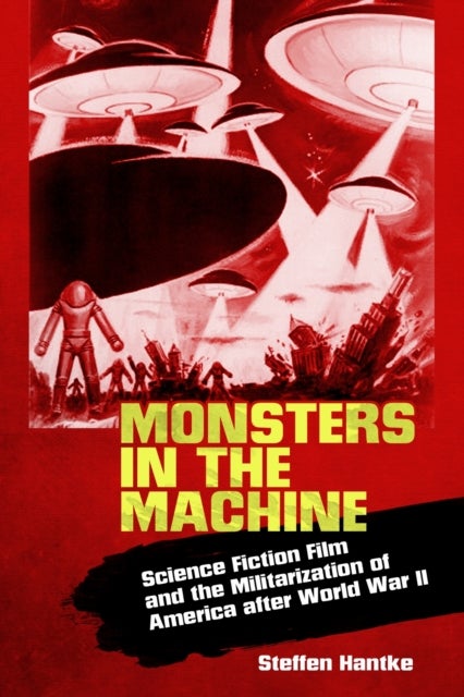 Monsters in the Machine - Science Fiction Film and the Militarization of America After World War II