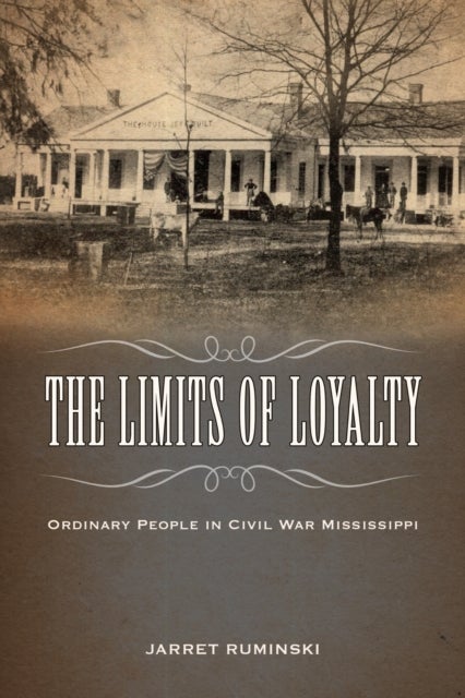 The Limits of Loyalty - Ordinary People in Civil War Mississippi
