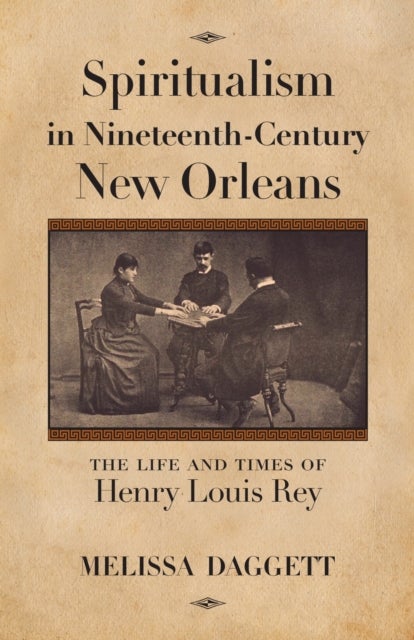 Spiritualism in Nineteenth-Century New Orleans - The Life and Times of Henry Louis Rey