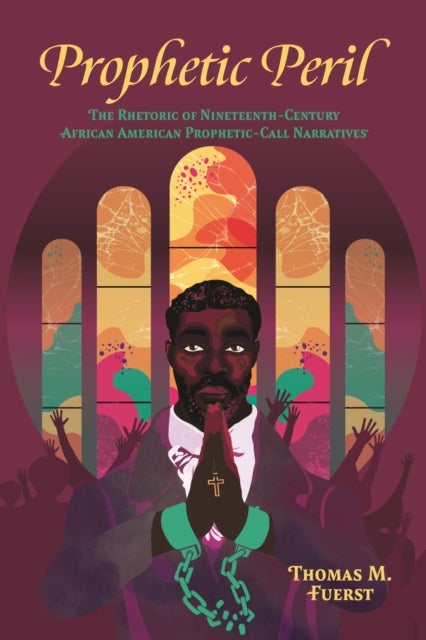 Prophetic Peril - The Rhetoric of Nineteenth-Century African American Prophetic-Call Narratives