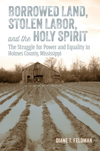 Borrowed Land, Stolen Labor, and the Holy Spirit - The Struggle for Power and Equality in Holmes County, Mississippi