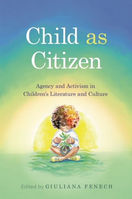 Child As Citizen - Agency and Activism in Children's Literature and Culture