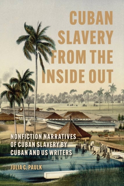 Cuban Slavery from the Inside Out - Nonfiction Narratives of Cuban Slavery by Cuban and US Writers