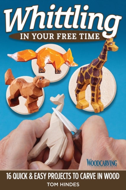Whittling in Your Free Time - 16 Quick & Easy Projects to Carve in Wood