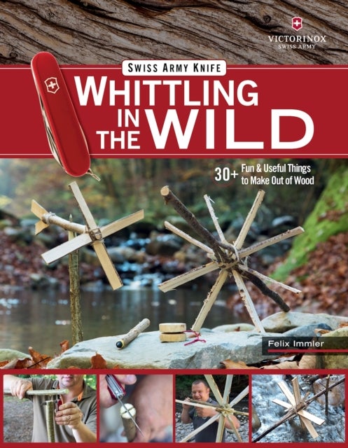Victorinox Swiss Army Knife Whittling in the Wild - 30+ Fun & Useful Things to Make Using Your Swiss Army Knife