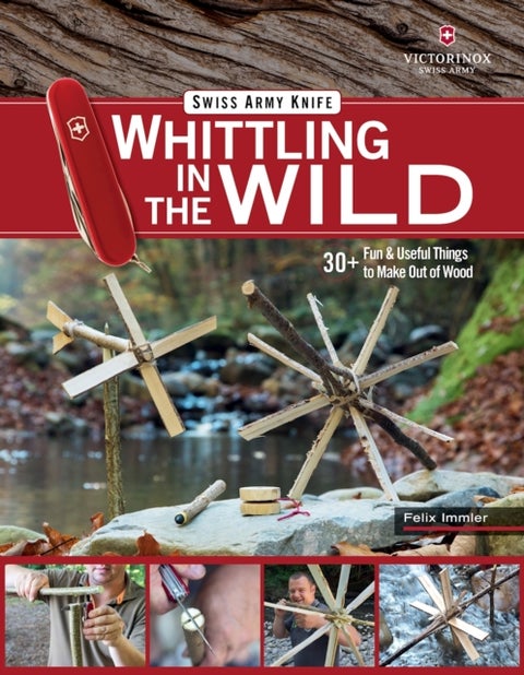 Victorinox Swiss Army Knife Whittling in the Wild - 30+ Fun & Useful Things to Make Using Your Swiss Army Knife