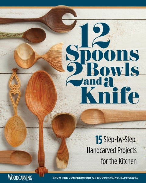 12 Spoons, 2 Bowls, and a Knife - 15 Step-by-Step Projects for the Kitchen