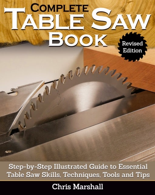 Complete Table Saw Book, Revised Edition - Step-by-Step Illustrated Guide to Essential Table Saw Skills, Techniques, Tools and Tips