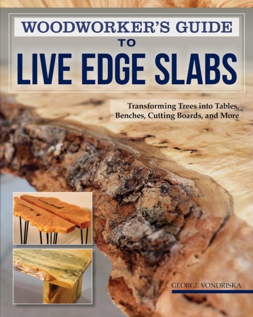 Woodworker's Guide to Live Edge Slabs - Transforming Trees into Tables, Benches, Cutting Boards, and More