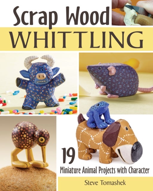 Scrap Wood Whittling - 19 Miniature Animal Projects with Character