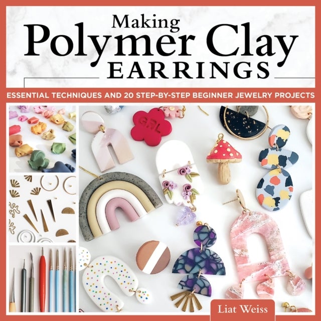 Making Polymer Clay Earrings - Essential Techniques and 20 Step-by-Step Beginner Jewelry Projects