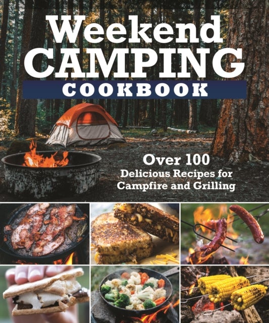Weekend Camping Cookbook - Over 100 Delicious Recipes for Campfire and Grilling