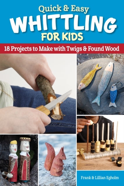 Quick & Easy Whittling for Kids - 18 Projects to Make With Twigs & Found Wood