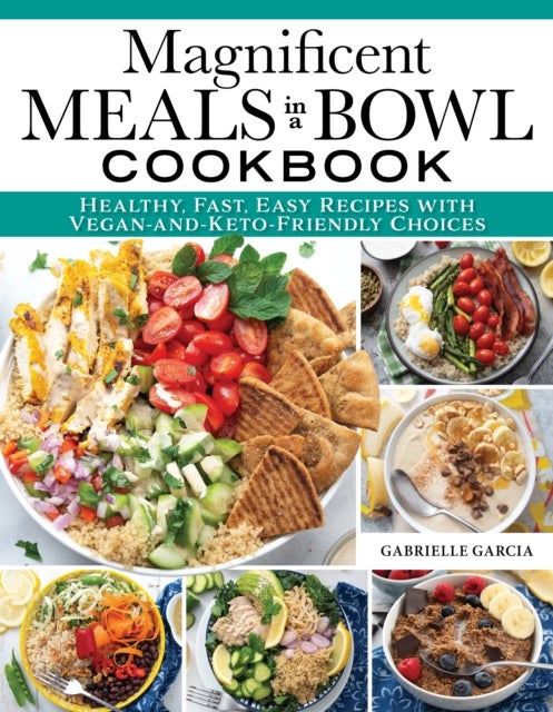 Magnificent Meals in a Bowl Cookbook - Healthy, Fast, Easy Recipes with Vegan-and-Keto-Friendly Choices