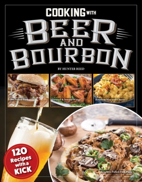 Cooking with Beer and Bourbon - 120 Recipes with a Kick