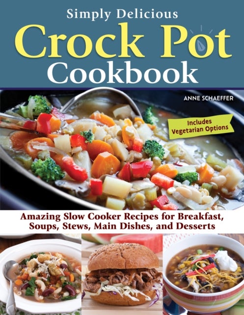 Simply Delicious Crock Pot Cookbook - Amazing Slow Cooker Recipes for Breakfast, Soups, Stews, Main Dishes, and Desserts