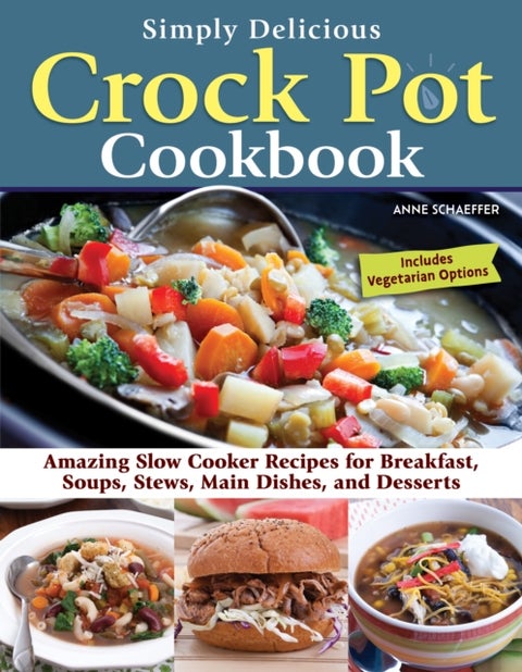 Simply Delicious Crock Pot Cookbook - Amazing Slow Cooker Recipes for Breakfast, Soups, Stews, Main Dishes, and Desserts
